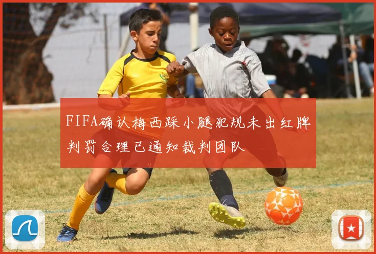FIFA确认梅西踩小腿犯规未出红牌判罚合理已通知裁判团队
