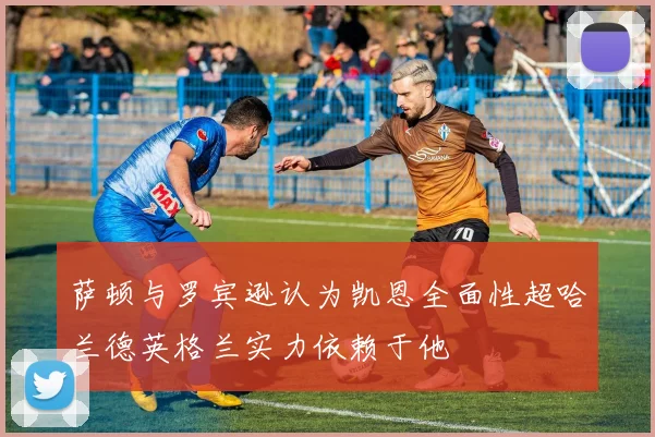 萨顿与罗宾逊认为凯恩全面性超哈兰德英格兰实力依赖于他