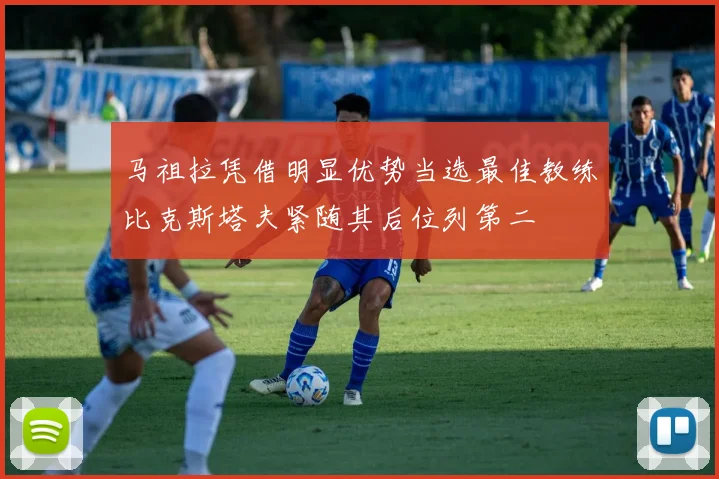 马祖拉凭借明显优势当选最佳教练比克斯塔夫紧随其后位列第二