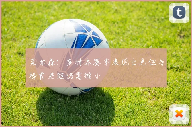 莱尔森：多特本赛季表现出色但与榜首差距仍需缩小