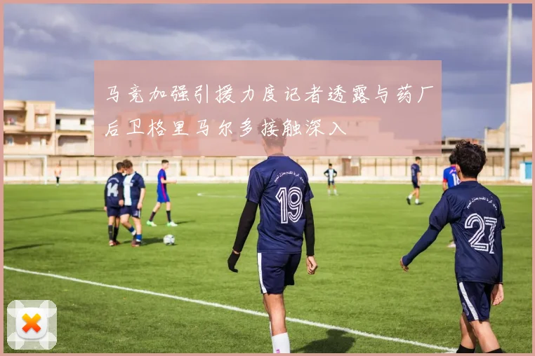 马竞加强引援力度记者透露与药厂后卫格里马尔多接触深入