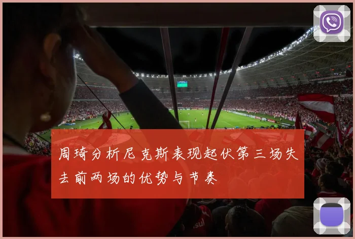周琦分析尼克斯表现起伏第三场失去前两场的优势与节奏