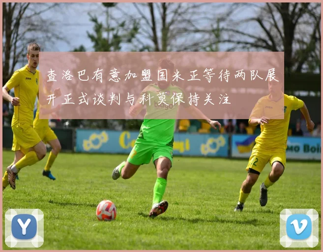 查洛巴有意加盟国米正等待两队展开正式谈判与科莫保持关注