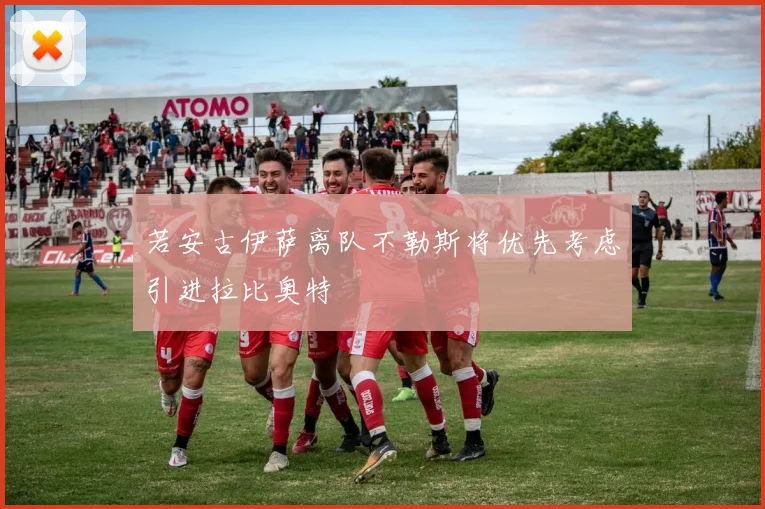 若安古伊萨离队不勒斯将优先考虑引进拉比奥特